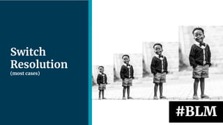 | 28
Switch
Resolution
(most cases)
#BLM
 