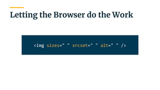 | 30
Letting the Browser do the Work
<img sizes=" " srcset=" " alt=" " />
 