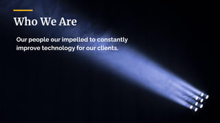 Who We Are
Our people our impelled to constantly
improve technology for our clients.
 