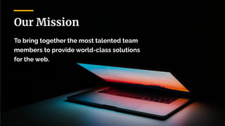 Our Mission
To bring together the most talented team
members to provide world-class solutions
for the web.
 