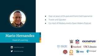 ● Over 10 years of Drupal and Front-End Experience
● Trainer and Speaker
● Co-Host of Mediacurrent’s Open Waters Podcast
Mario Hernandez
Head of Learning
marioRHernandez
iMarioHernandez
 