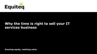 Confidential© Equiteq 2016 equiteq.com
Growing equity, realizing value
Why the time is right to sell your IT
services business
 