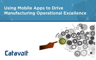Using Mobile Apps to Drive 
Manufacturing Operational Excellence 
 