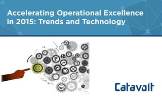 Accelerating Operational Excellence
in 2015: Trends and Technology
 