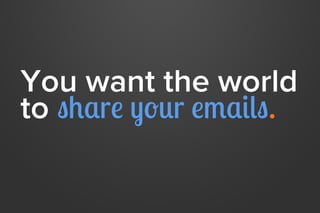 You want the world
to share your emails.