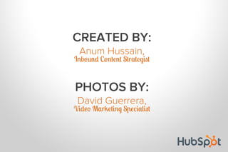 CREATED BY:
Anum Hussain,
Inbound Content Strategist
PHOTOS BY:
David Guerrera,
Video Marketing Specialist