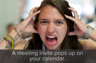 A meeting invite pops up on
your calendar.