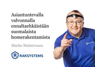 Asiantuntevalla
valvonnalla
ennaltaehkäistään
suomalaista
homerakentamista
Marko Malmivaara
 