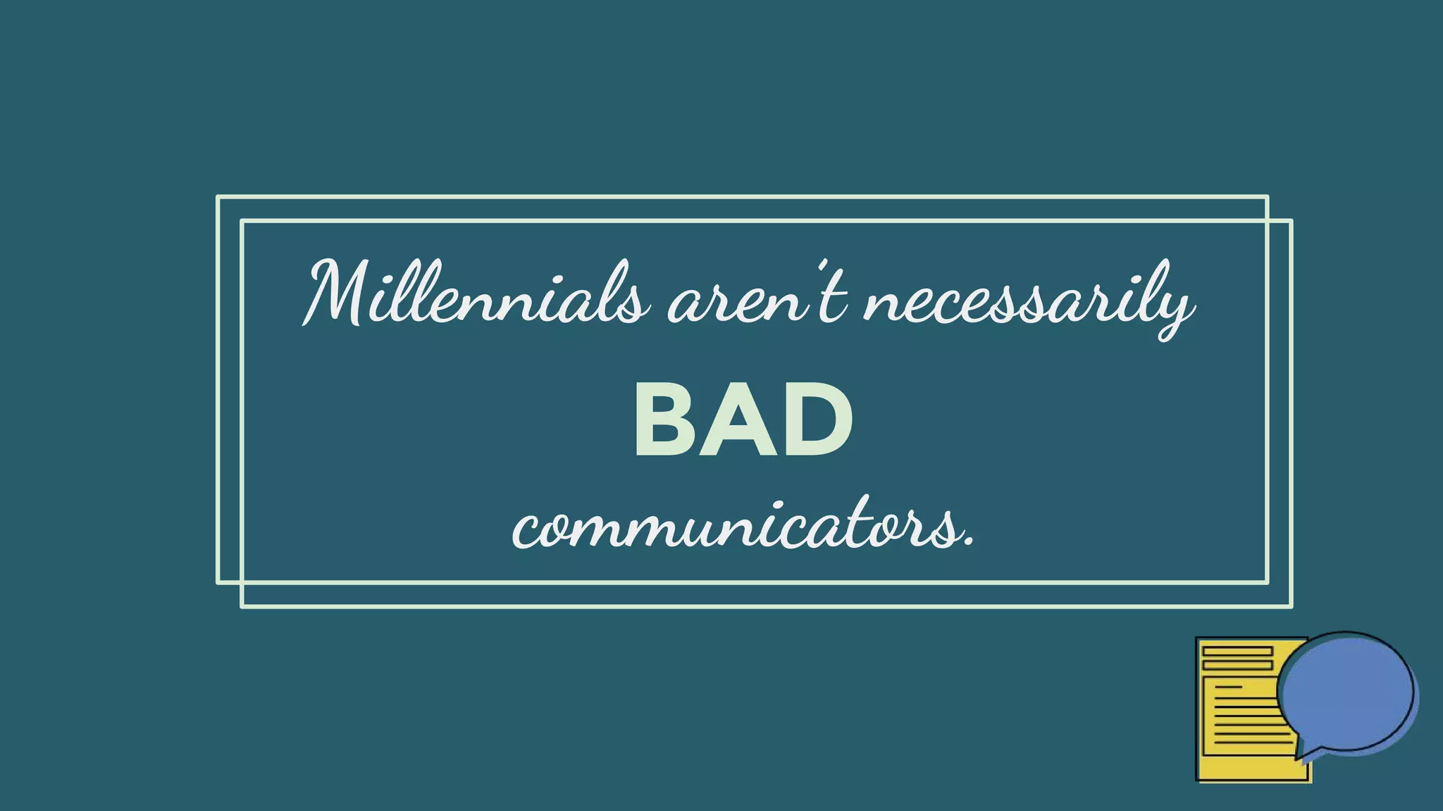 Millennials aren’t necessarily
communicators.
BAD
 
