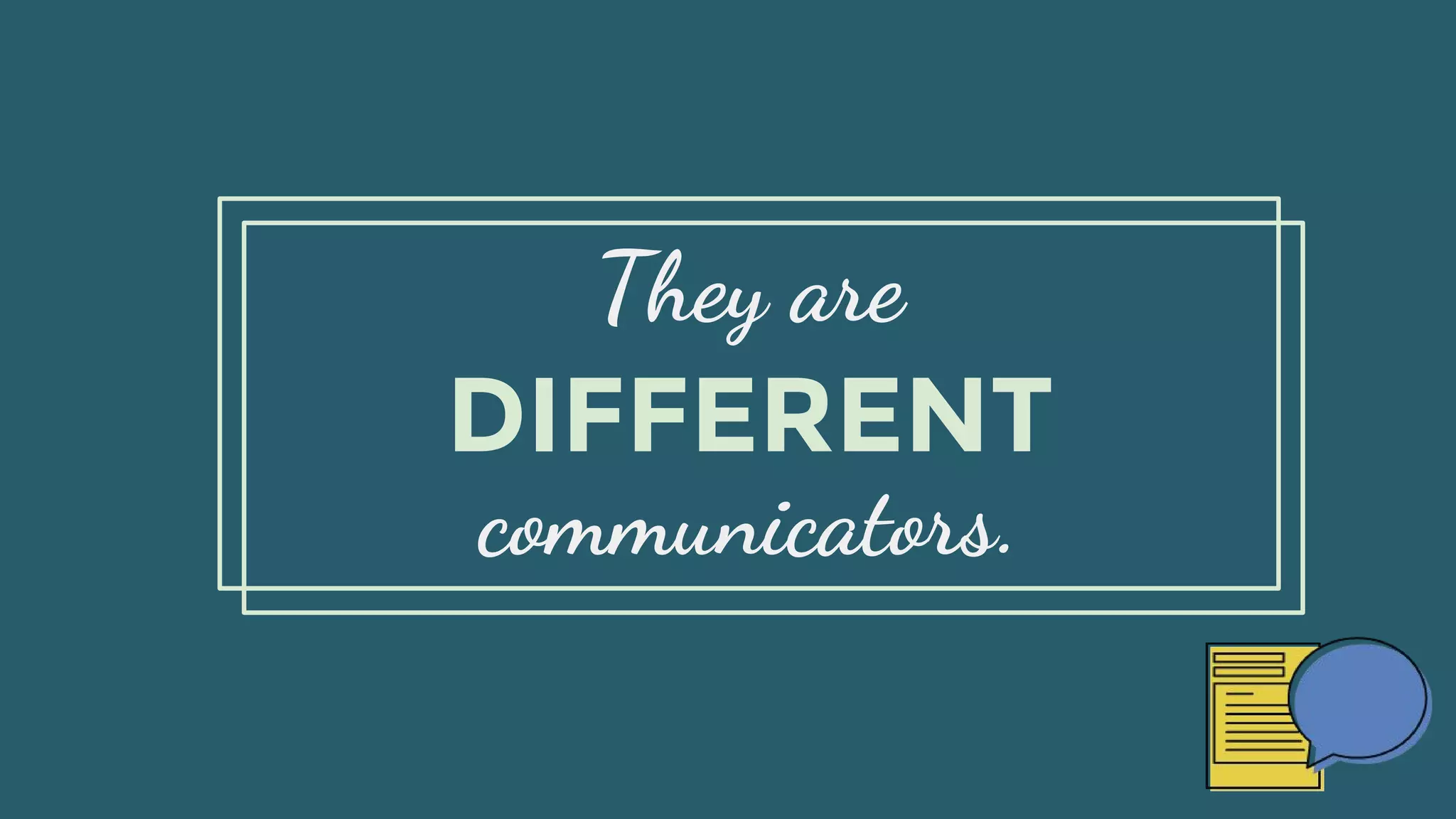They are
communicators.
DIFFERENT
 