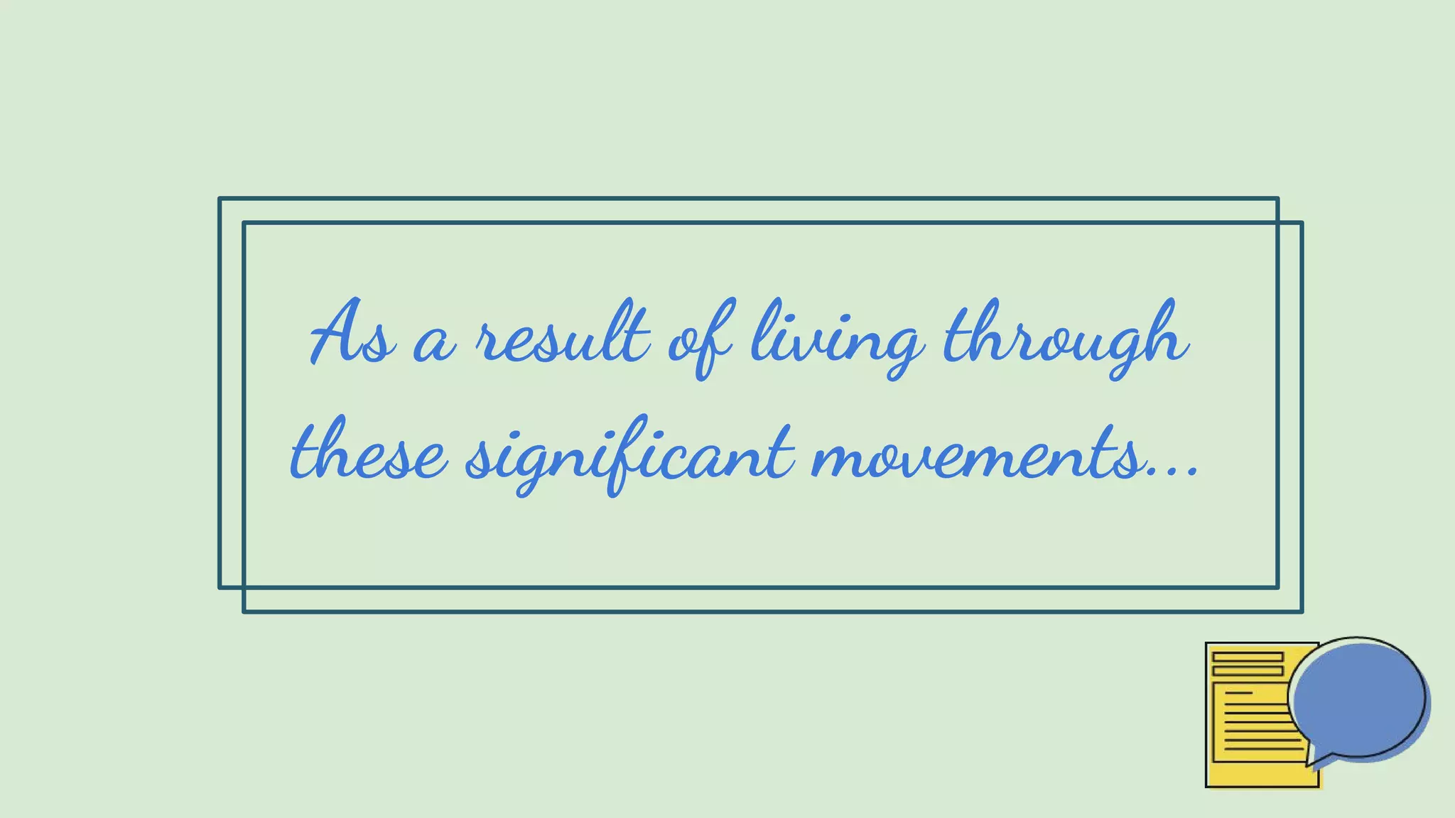 As a result of living through
these significant movements...
 