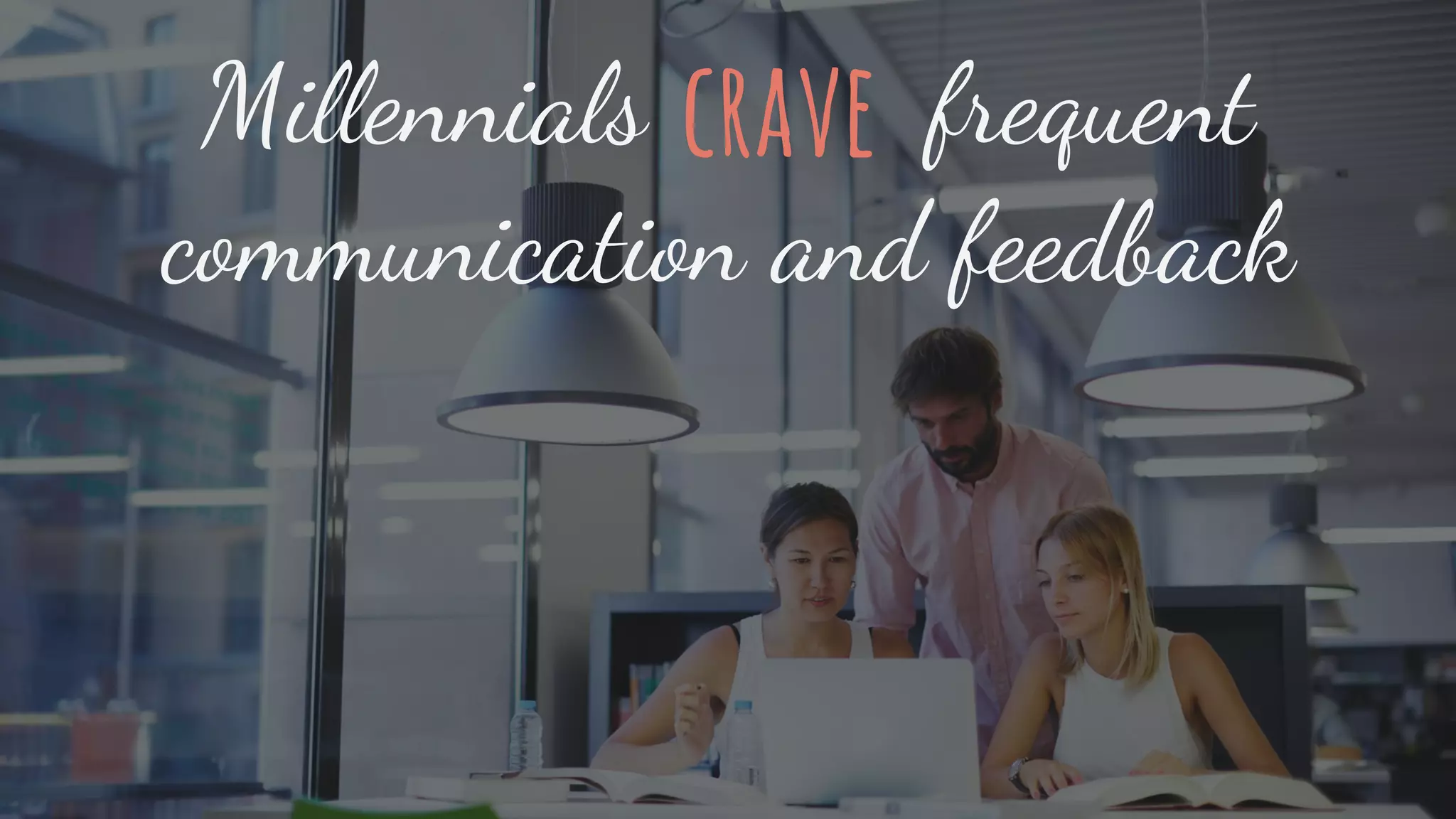Millennials frequent
communication and feedback
crave
 