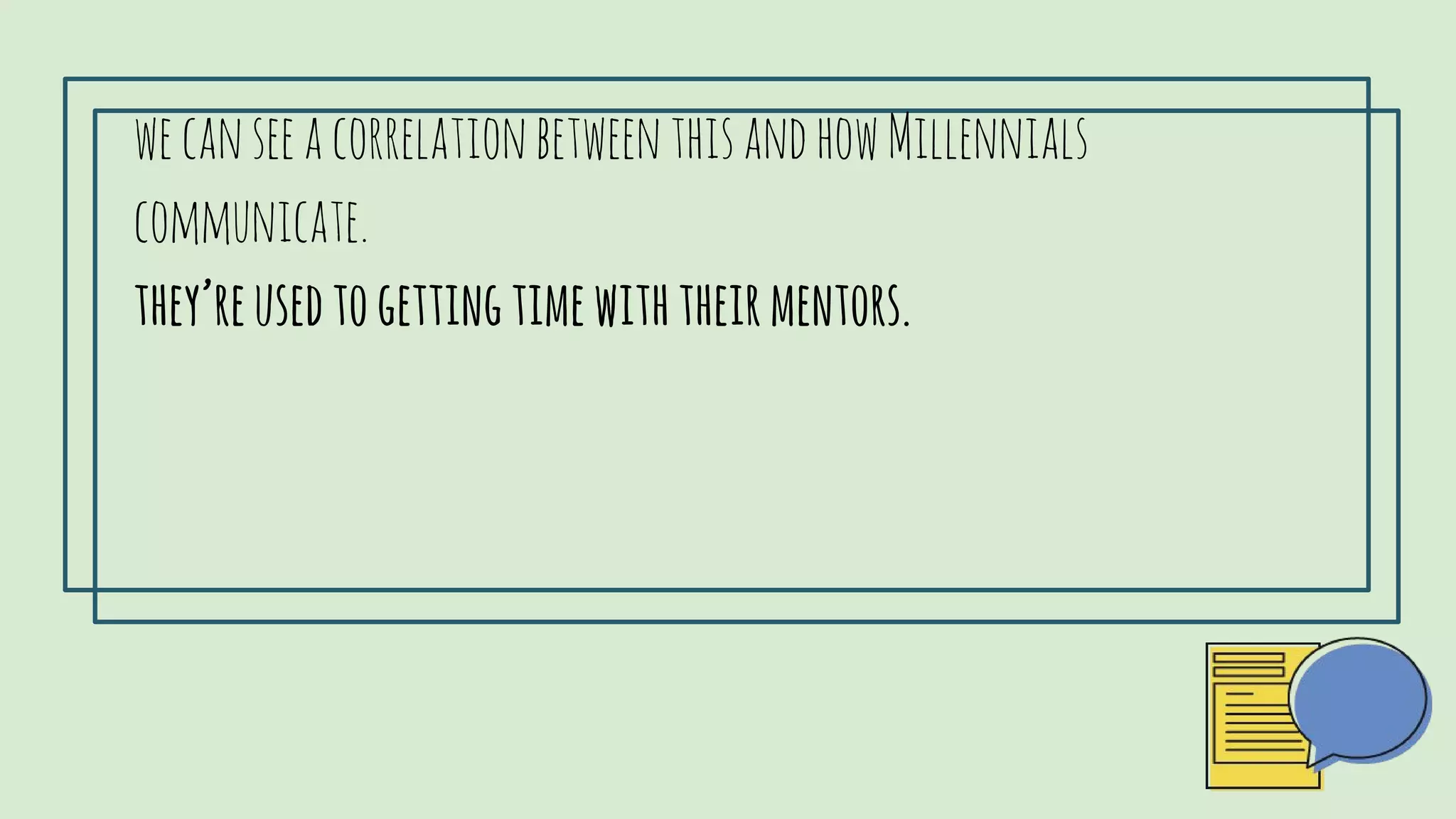 wecanseeacorrelationbetweenthisandhowMillennialscommunicate.
they’reusedtogettingtimewiththeirmentors.
 