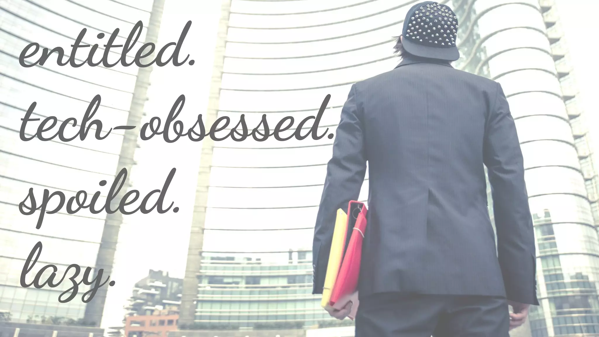 entitled.
tech-obsessed.
spoiled.
lazy.
 