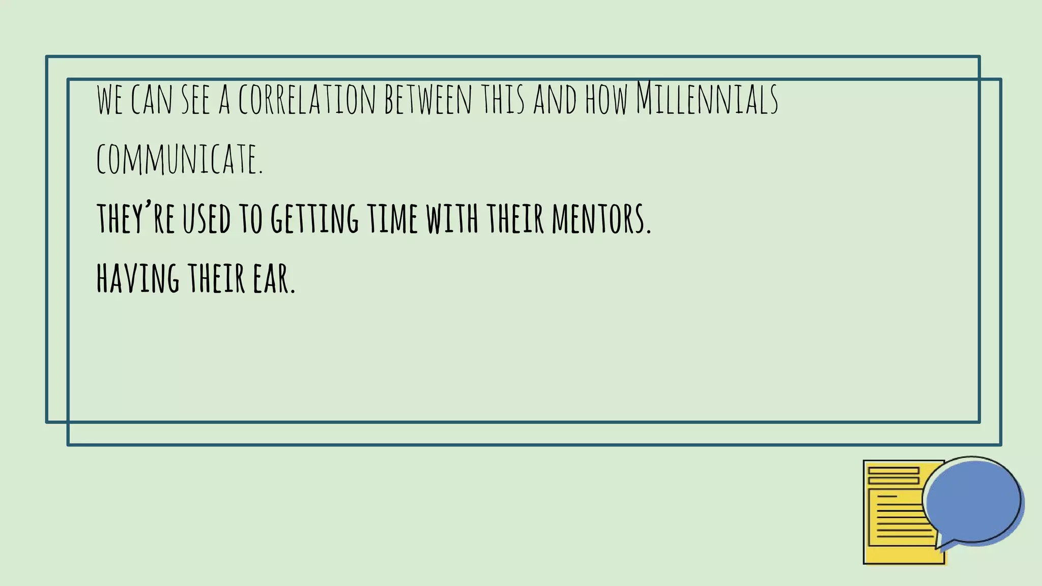 wecanseeacorrelationbetweenthisandhowMillennialscommunicate.
they’reusedtogettingtimewiththeirmentors.
havingtheirear.
 