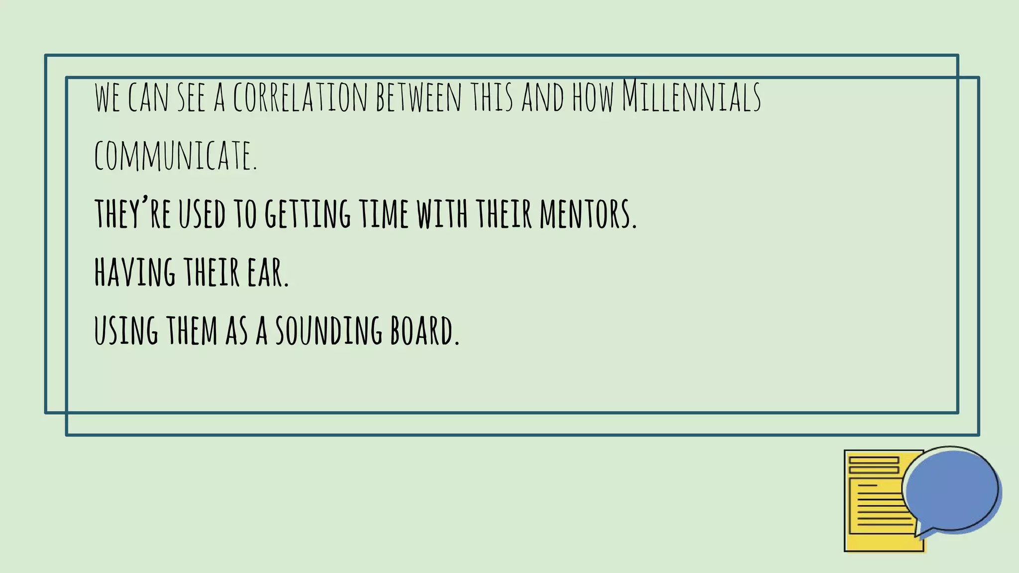 wecanseeacorrelationbetweenthisandhowMillennialscommunicate.
they’reusedtogettingtimewiththeirmentors.
havingtheirear.
USINGTHEMASASOUNDINGBOARD.
 