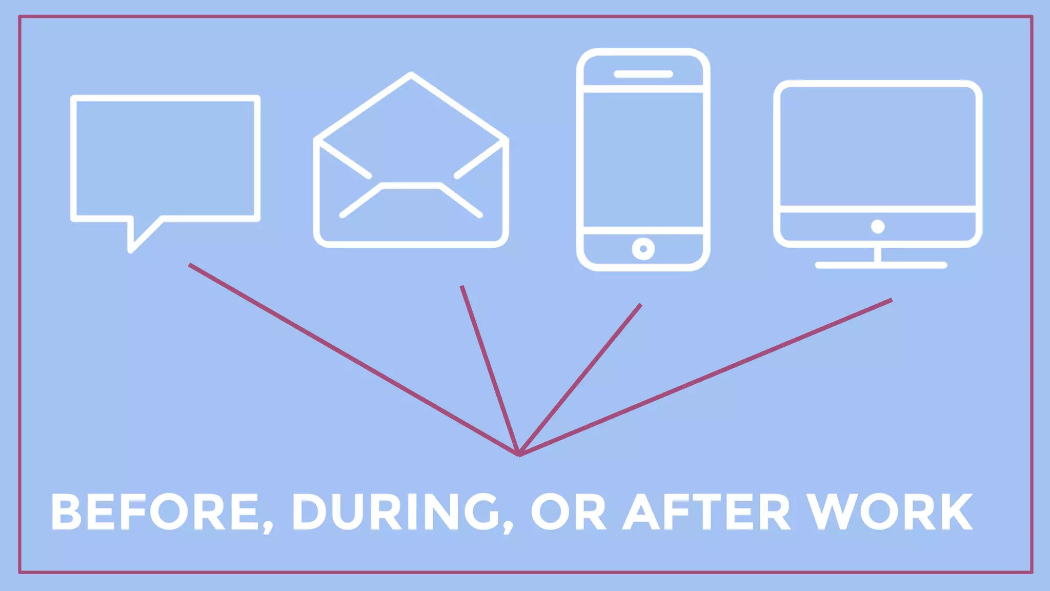 BEFORE, DURING, OR AFTER WORK
 