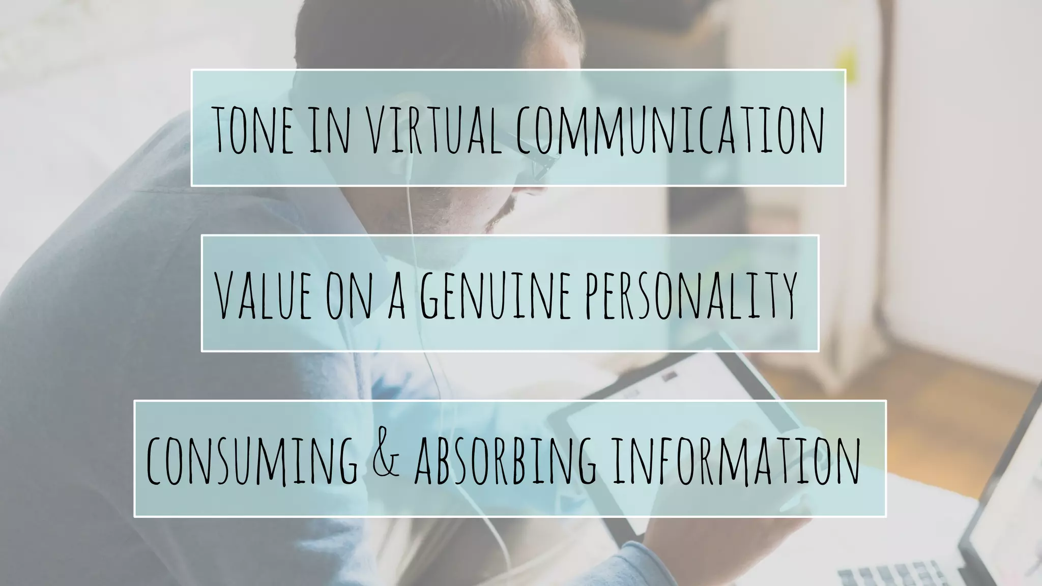 toneinvirtualcommunication
valueonagenuinepersonality
consuming&absorbinginformation
 