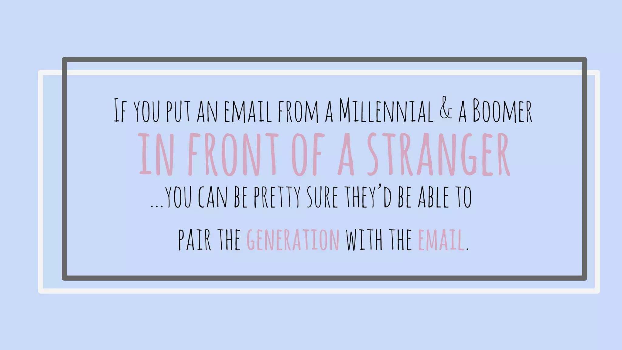 IfyouputanemailfromaMillennial&aBoomer
...youcanbeprettysurethey’dbeableto
pairthegenerationwiththeemail.
infrontofastranger
 