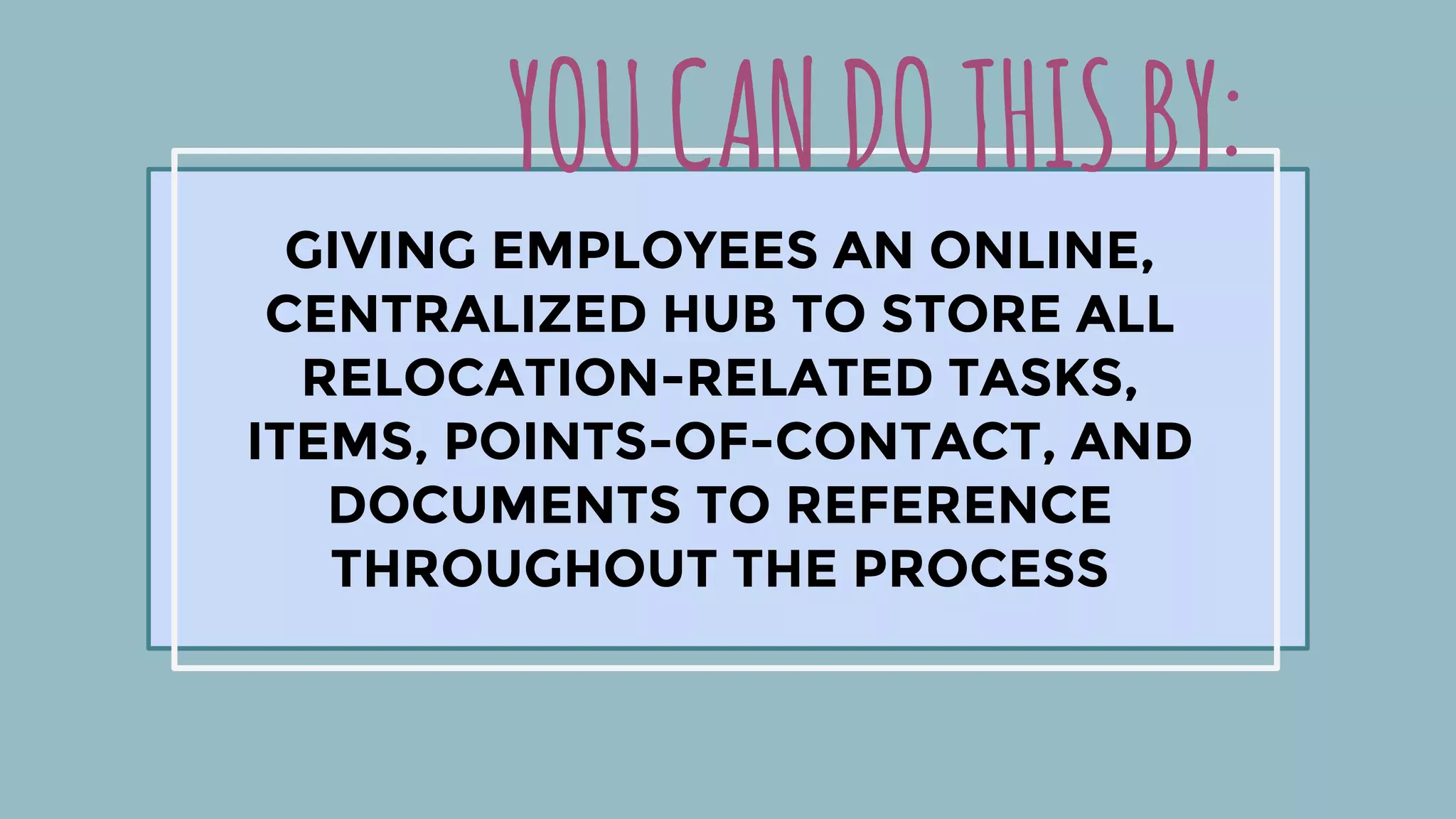 YOUCANDOTHISBY:
GIVING EMPLOYEES AN ONLINE,
CENTRALIZED HUB TO STORE ALL
RELOCATION-RELATED TASKS,
ITEMS, POINTS-OF-CONTACT, AND
DOCUMENTS TO REFERENCE
THROUGHOUT THE PROCESS
 