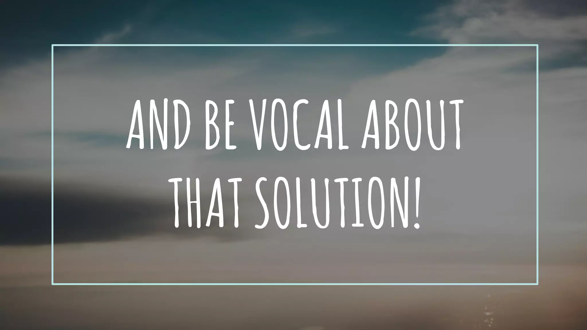 ANDBEVOCALABOUT
THATSOLUTION!
 