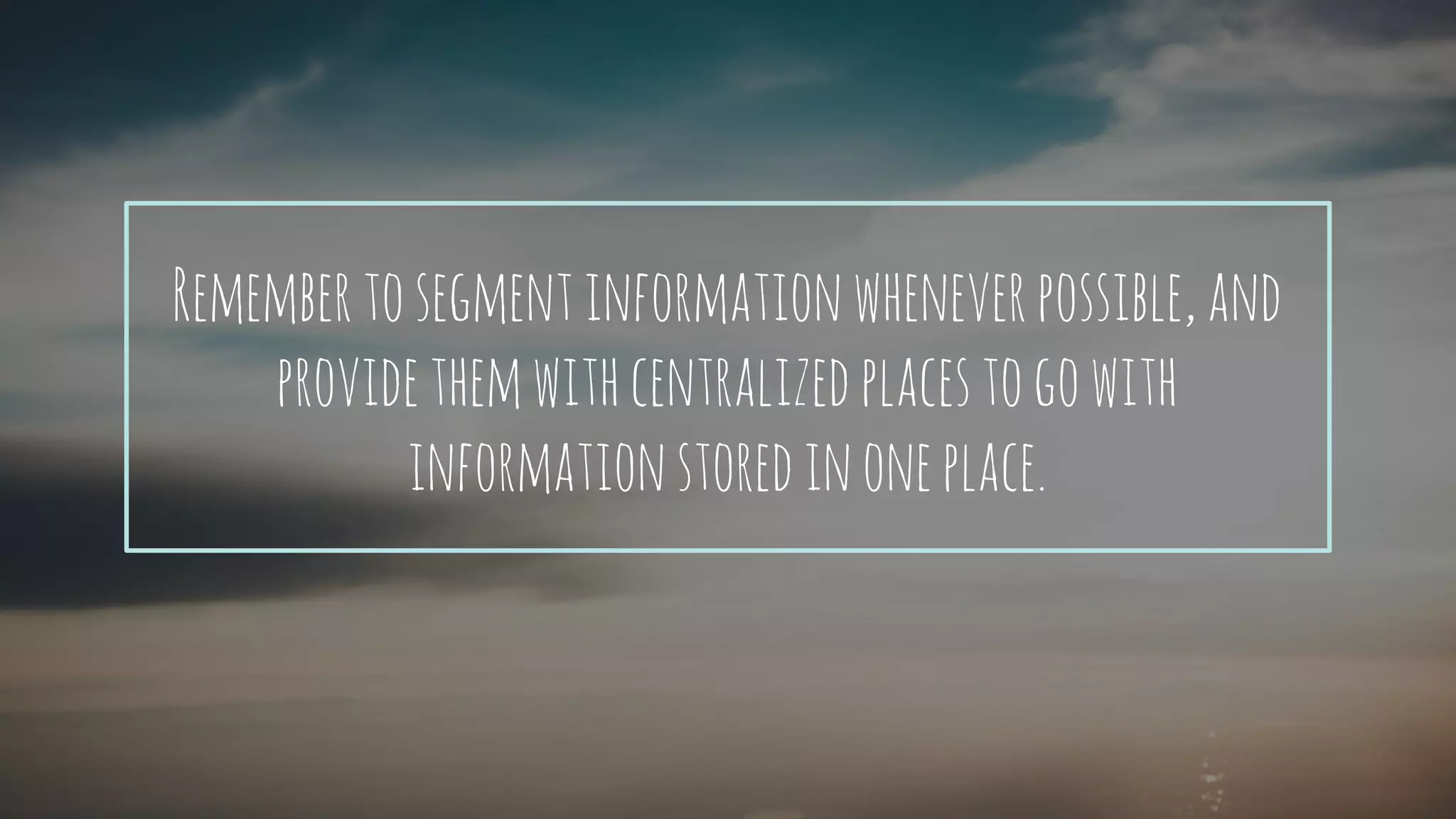 Remembertosegmentinformationwhenever
possible,andprovidecentralizedplacestogo
withinformationstoredinoneplace.
 