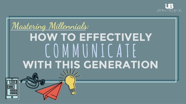 HOW TO EFFECTIVELY
WITH THIS GENERATION
Mastering Millennials:
COMMUNICATE
 