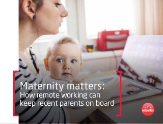 Maternity matters:
How remote working can
keep recent parents on board
 