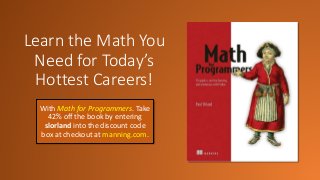 Learn the Math You
Need for Today’s
Hottest Careers!
With Math for Programmers. Take
42% off the book by entering
slorland into the discount code
box at checkout at manning.com.
 