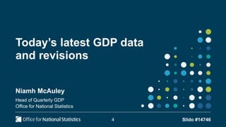Today’s latest GDP data
and revisions
Niamh McAuley
Head of Quarterly GDP
Office for National Statistics
4 Slido #14746
 