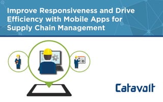Improve Responsiveness and Drive 
Efficiency with Mobile Apps for 
Supply Chain Management 
 