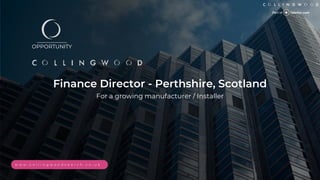 __________
OPPORTUNITY
Finance Director - Perthshire, Scotland
For a growing manufacturer / Installer
w w w . c o l l i n g w o o d s e a r c h . c o . u k
 