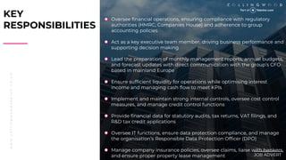 w
w
w
.
c
o
l
l
i
n
g
w
o
o
d
s
e
a
r
c
h
.
c
o
.
u
k
KEY
RESPONSIBILITIES
________
JOB ADVERT
Oversee financial operations, ensuring compliance with regulatory
authorities (HMRC, Companies House) and adherence to group
accounting policies
Act as a key executive team member, driving business performance and
supporting decision making
Lead the preparation of monthly management reports, annual budgets,
and forecast updates with direct communication with the groups CFO
based in mainland Europe
Ensure sufficient liquidity for operations while optimising interest
income and managing cash flow to meet KPIs
Implement and maintain strong internal controls, oversee cost control
measures, and manage credit control functions
Provide financial data for statutory audits, tax returns, VAT filings, and
R&D tax credit applications
Oversee IT functions, ensure data protection compliance, and manage
the organisations Responsible Data Protection Officer (DPO)
Manage company insurance policies, oversee claims, liaise with bankers,
and ensure proper property lease management
 