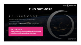FIND OUT MORE
For further details on the company and this exciting
role, please contact
Mark Goldsmith at Collingwood who will be happy to share
further insight.
+44 7738 771720
Mark.Goldsmith@collingwoodsearch.co.uk
http://ww.collingwoodsearch.co.uk/
________
JOB ADVERT
 