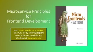 Microservice Principles
for
Frontend Development
With Micro Frontends in Action.
Take 42% off by entering slgeers
into the discount code box at
checkout at manning.com.
 