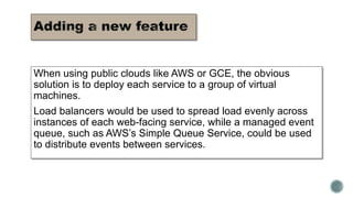 When using public clouds like AWS or GCE, the obvious
solution is to deploy each service to a group of virtual
machines.
L...