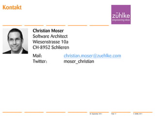 Kontakt


          Christian Moser
          Software Architect
          Wiesenstrasse 10a
          CH-8952 Schlieren
          Mail:          christian.moser@zuehlke.com
          Twitter:       moser_christian




                                     20. September 2011   Folie 17   © Zühlke 2011
 