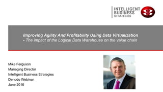 Improving Agility And Profitability Using Data Virtualization
- The impact of the Logical Data Warehouse on the value chain
Mike Ferguson
Managing Director
Intelligent Business Strategies
Denodo Webinar
June 2016
 