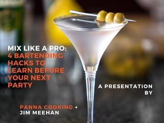 MIX LIKE A PRO:
4 BARTENDING
HACKS TO
LEARN BEFORE
YOUR NEXT
PARTY A PRESENTATION
BY
PANNA COOKING +
JIM MEEHAN
 