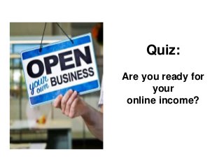 Quiz: 
Are you ready for 
your 
online income? 
 