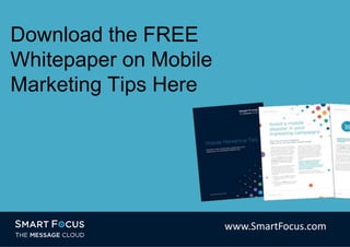 Download the FREE
Whitepaper on Mobile
Marketing Tips Here
www.SmartFocus.com
 