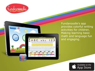 Fundanoodle's app
provides colorful writing
activities for children.
Making learning basic
math and language fun
and engaging.
 