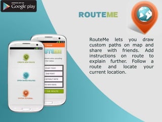 RouteMe lets you draw
custom paths on map and
share with friends. Add
instructions on route to
explain further. Follow a
route and locate your
current location.
 