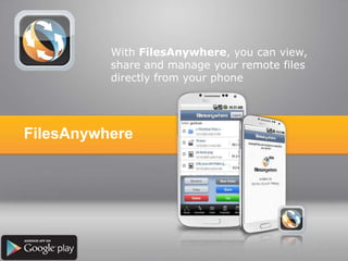 With FilesAnywhere, you can view,
share and manage your remote files
directly from your phone
FilesAnywhere
 