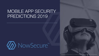 © Copyright 2018 NowSecure, Inc. All Rights Reserved. Proprietary information. Do not distribute.© Copyright 2018 NowSecure, Inc. All Rights Reserved. Proprietary information. Do not distribute.
MOBILE APP SECURITY
PREDICTIONS 2019
 