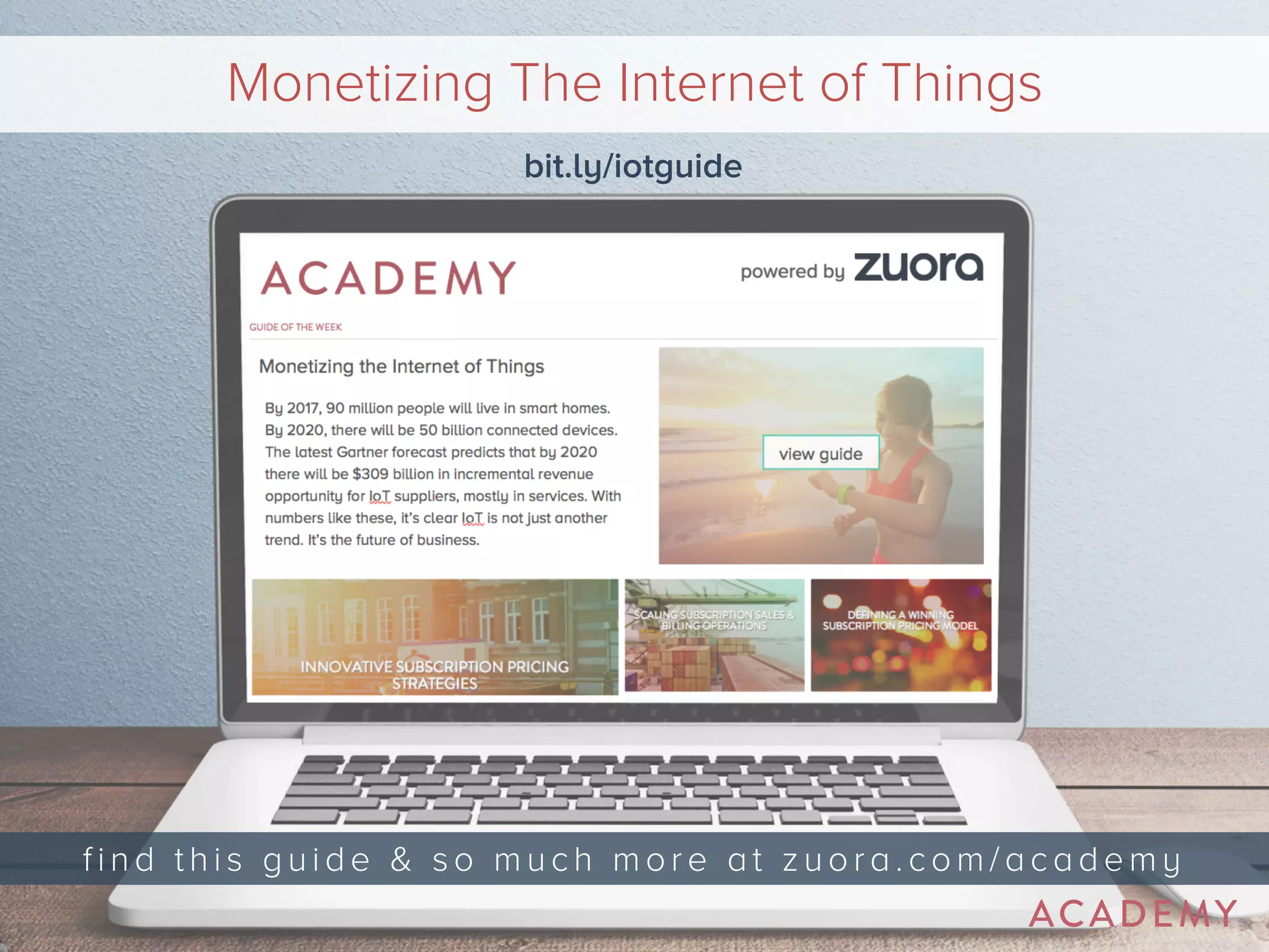 Monetizing The Internet of Things 
bit.ly/iotguide 
f i n d t h i s g u i d e & s o m u c h m o r e a t zuora.com/academy 
