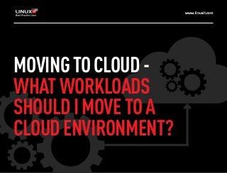 www.linuxit.com 
MOVING TO CLOUD - 
WHAT WORKLOADS 
SHOULD I MOVE TO A 
CLOUD ENVIRONMENT? 
 