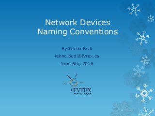 Network Devices
Naming Conventions
By Tekno Budi
tekno.budi@fvtex.ca
June 6th, 2016
 