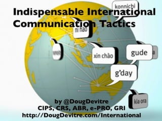 Indispensable International
Communication Tactics




           by @DougDevitre
      CIPS, CRS, ABR, e-PRO, GRI
 http://DougDevitre.com/International
 