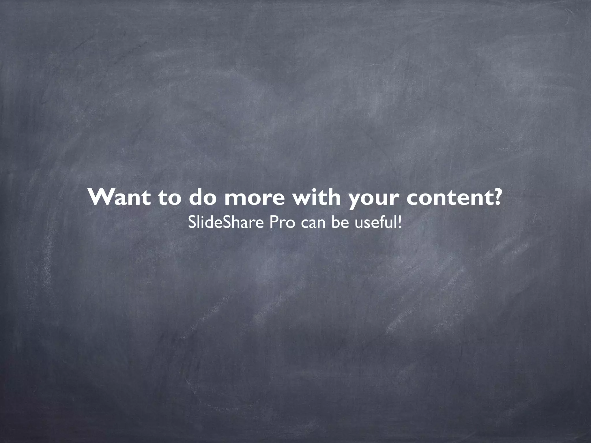 Want to do more with your content?
SlideShare Pro can be useful!
 